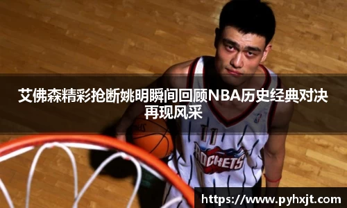 艾佛森精彩抢断姚明瞬间回顾NBA历史经典对决再现风采