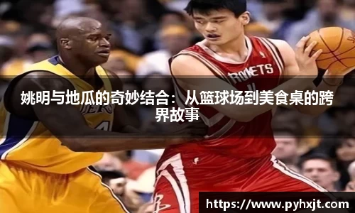 姚明与地瓜的奇妙结合：从篮球场到美食桌的跨界故事