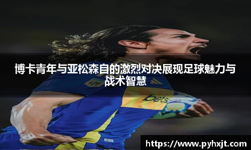 博卡青年与亚松森自的激烈对决展现足球魅力与战术智慧