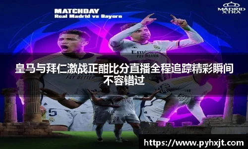 皇马与拜仁激战正酣比分直播全程追踪精彩瞬间不容错过