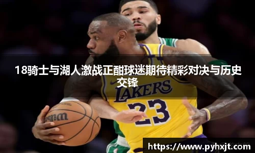18骑士与湖人激战正酣球迷期待精彩对决与历史交锋