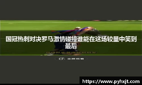 国冠热刺对决罗马激情碰撞谁能在这场较量中笑到最后