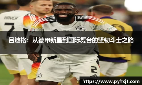 吕迪格：从德甲新星到国际舞台的坚韧斗士之路