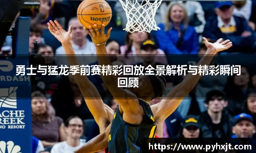 勇士与猛龙季前赛精彩回放全景解析与精彩瞬间回顾