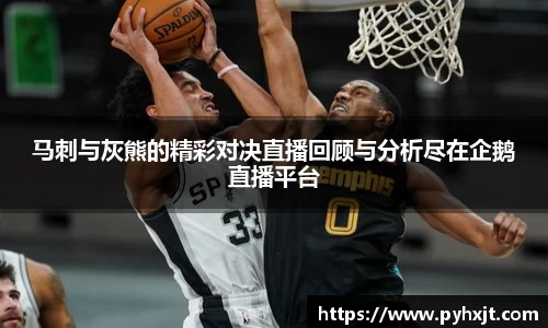 马刺与灰熊的精彩对决直播回顾与分析尽在企鹅直播平台